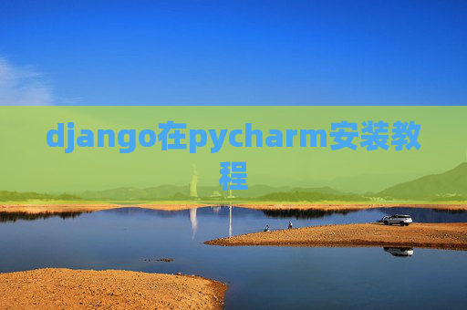 django在pycharm安装教程 django在pycharm安装教程